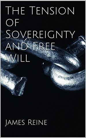 The Tension of Sovereignty and Free Will James Reine The Tension of Sovereignty and Free Will James Reine