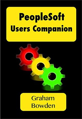 PeopleSoft Users Companion: Make more effective and efficient use of PeopleSoft applications Graham Bowden PeopleSoft Users Companion: Make more effective and efficient use of PeopleSoft applications Graham Bowden
