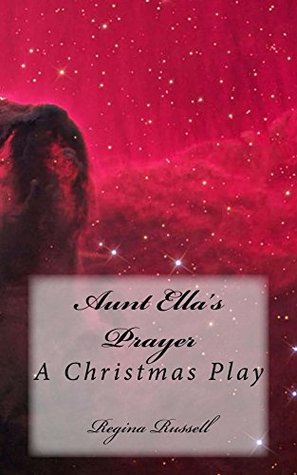Aunt Ellas Prayer: A Christmas Play Regina Stokes Russell Aunt Ellas Prayer: A Christmas Play Regina Stokes Russell