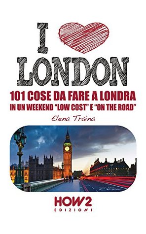 I LOVE LONDON! 101 Cose da Fare a Londra in un Weekend Low Cost e On the Road (HOW2 Edizioni Vol. 57) Elena Traina I LOVE LONDON! 101 Cose da Fare a Londra in un Weekend Low Cost e On the Road (HOW2 Edizioni Vol. 57) Elena Traina