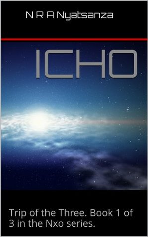 Icho: Trip of the Three. Book 1 of 3 in the Nxo series. N R A Nyatsanza Icho: Trip of the Three. Book 1 of 3 in the Nxo series. N R A Nyatsanza