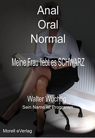 Anal Oral Normal - Meine Frau liebt es SCHWARZ Walter Wuchtig Anal Oral Normal - Meine Frau liebt es SCHWARZ Walter Wuchtig