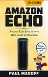 Amazon Echo: Amazon Echo Zero to Hero User Guide for Beginners (Amazon Echo, User Guide, Beginners User Guide, Echo, Alexa) Amazon Echo: Amazon Echo Zero to Hero User Guide for Beginners (Amazon Echo, User Guide, Beginners User Guide, Echo, Alexa)