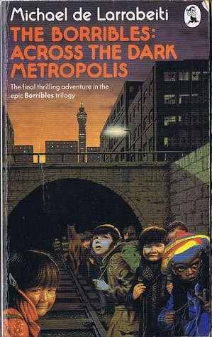 The Borribles: Across The Dark Metropolis Michael De Larrabeiti The Borribles: Across The Dark Metropolis Michael De Larrabeiti