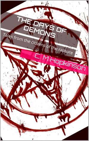 The Days of Demons: Tales from the citizens of the rapture C M Hopkinson The Days of Demons: Tales from the citizens of the rapture C M Hopkinson
