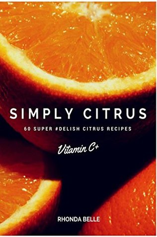 Simply Citrus: 60 Super #Delish Citrus Recipes (60 Super Recipes Book 2) Rhonda Belle Simply Citrus: 60 Super #Delish Citrus Recipes (60 Super Recipes Book 2) Rhonda Belle