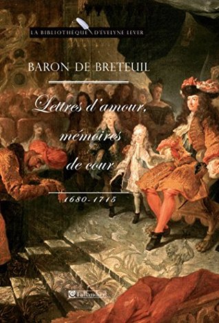 Baron de Breteuil, Lettres damour, mémoires de cour (1680-1715) (La bibliothèque dEvelyne Lever) Louis Auguste de Breteuil Baron de Breteuil, Lettres damour, mémoires de cour (1680-1715) (La bibliothèque dEvelyne Lever) Louis Auguste de Breteuil