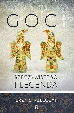 Goci. Rzeczywistość i legenda. Jerzy Strzelczyk Goci. Rzeczywistość i legenda. Jerzy Strzelczyk