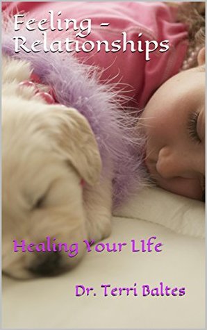 Feeling - Relationships: Healing Your LIfe (Family Series Book 2) Dr. Terri Baltes Feeling - Relationships: Healing Your LIfe (Family Series Book 2) Dr. Terri Baltes