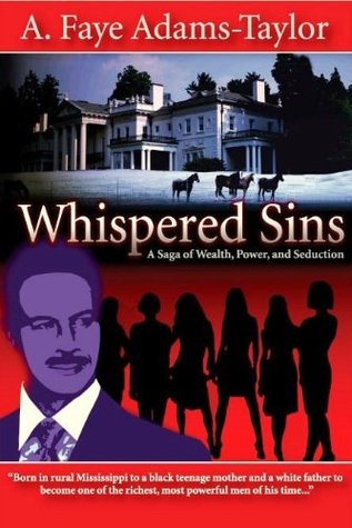 Whispered Sins, A Saga of Wealth, Power, and Seduction A. Faye Adams-Taylor Whispered Sins, A Saga of Wealth, Power, and Seduction A. Faye Adams-Taylor