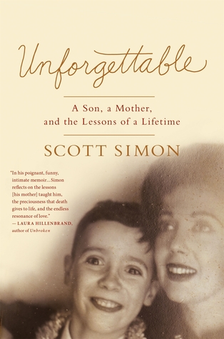 Unforgettable: A Son, a Mother, and the Lessons of a Lifetime Scott Simon Unforgettable: A Son, a Mother, and the Lessons of a Lifetime Scott Simon