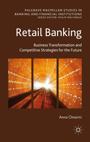 Retail Banking: Business Transformation and Competitive Strategies for the Future Anna Omarini Retail Banking: Business Transformation and Competitive Strategies for the Future Anna Omarini