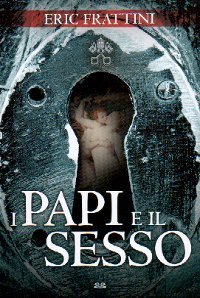 I papi e il sesso: da san Pietro a Benedetto 16., duemila anni di buone prediche e cattivi raccolti: storie di pontefici gay, pedofili, sposati incestuosi, perversi Eric Frattini I papi e il sesso: da san Pietro a Benedetto 16., duemila anni di buone prediche e cattivi raccolti: storie di pontefici gay, pedofili, sposati incestuosi, perversi Eric Frattini