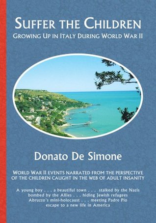 SUFFER THE CHILDREN:GROWING UP IN ITALY DURING WORLD WAR II Donato De Simone SUFFER THE CHILDREN:GROWING UP IN ITALY DURING WORLD WAR II Donato De Simone