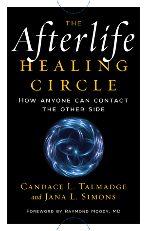 The Afterlife Healing Circle--How Anyone Can Contact the Other Side Candace L. Talmadge The Afterlife Healing Circle--How Anyone Can Contact the Other Side Candace L. Talmadge