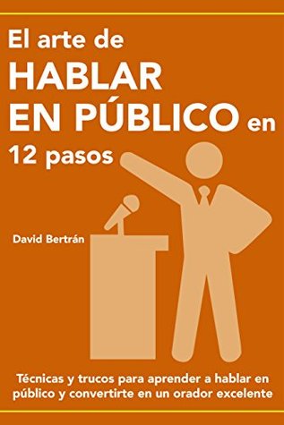 EL ARTE DE HABLAR EN PÚBLICO EN 12 PASOS: Técnicas y trucos para aprender a hablar en público y convertirte en un orador excelente. David Bertrán EL ARTE DE HABLAR EN PÚBLICO EN 12 PASOS: Técnicas y trucos para aprender a hablar en público y convertirte en un orador excelente. David Bertrán