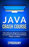 Java: Crash Course - The Ultimate Beginner's Course to Learning Java Programming in Under 12 Hours