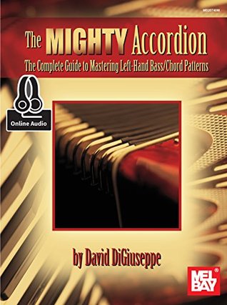 The Mighty Accordion: The Complete Guide th Mastering Left Hand Bass/Chord Patterns David Digiuseppe The Mighty Accordion: The Complete Guide th Mastering Left Hand Bass/Chord Patterns David Digiuseppe