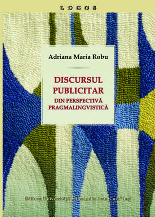 Discursul publicitar din perspectivă pragmalingvistică Adriana Maria Robu Discursul publicitar din perspectivă pragmalingvistică Adriana Maria Robu