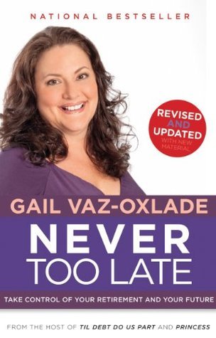 Never Too Late, Revised Edition: Take Control of Your Retirement and Your Future Gail Vaz-Oxlade Never Too Late, Revised Edition: Take Control of Your Retirement and Your Future Gail Vaz-Oxlade