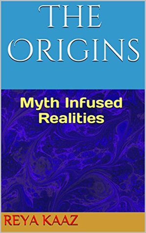 The Origins: Myth Infused Realities (Looking In I Saw Book 1) Reya Kaaz The Origins: Myth Infused Realities (Looking In I Saw Book 1) Reya Kaaz