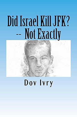 Did Israel Kill JFK? -- Not Exactly Dov Ivry Did Israel Kill JFK? -- Not Exactly Dov Ivry