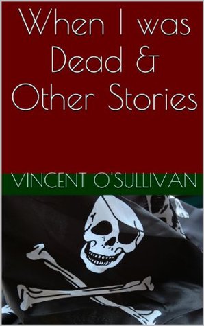 When I was Dead & Other Stories Vincent OSullivan When I was Dead & Other Stories Vincent OSullivan
