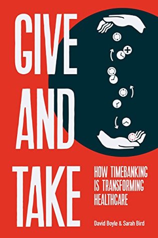 Give and Take: How Timebanking is Transforming Healthcare David Boyle Give and Take: How Timebanking is Transforming Healthcare David Boyle