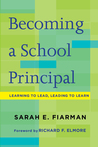 Becoming a School Principal: Learning to Lead, Leading to Learn Sarah E. Fiarman Becoming a School Principal: Learning to Lead, Leading to Learn Sarah E. Fiarman