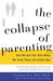 The Collapse of Parenting: How We Hurt Our Kids When We Treat Them Like Grown-Ups