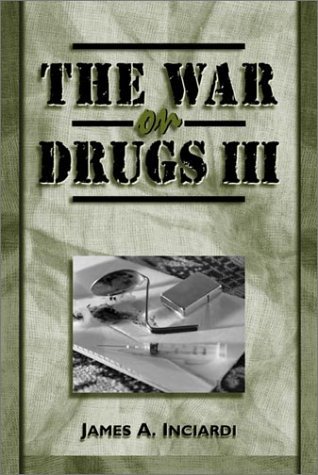 The War on Drugs III: The Continuing Saga of the Mysteries and Miseries of Intoxication, Addiction, Crime, and Public Policy James A. Inciardi The War on Drugs III: The Continuing Saga of the Mysteries and Miseries of Intoxication, Addiction, Crime, and Public Policy James A. Inciardi