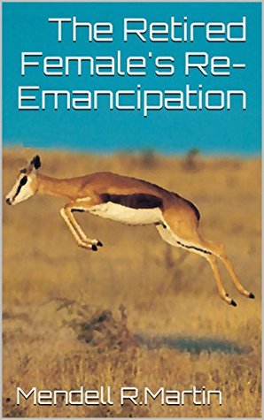The Retired Females Re-Emancipation Mendell R.Martin The Retired Females Re-Emancipation Mendell R.Martin