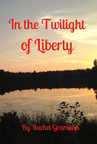 In the Twilight of Liberty Rachel Gramann In the Twilight of Liberty Rachel Gramann