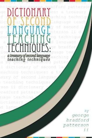 Dictionary of Second Language Teaching Techniques: A Pedagogical Treasure George Bradford Patterson Dictionary of Second Language Teaching Techniques: A Pedagogical Treasure George Bradford Patterson