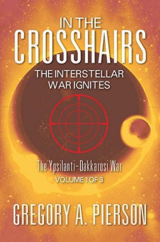 In The Crosshairs: The Interstellar War Ignites: The Ypsilanti-Dakkarosi War, Volume 1 of 3 Gregory A. Pierson In The Crosshairs: The Interstellar War Ignites: The Ypsilanti-Dakkarosi War, Volume 1 of 3 Gregory A. Pierson