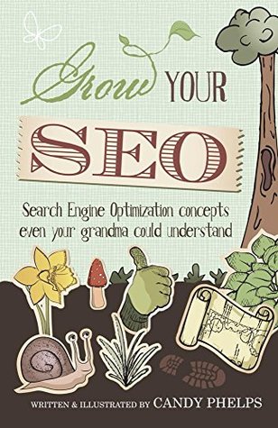 Grow Your SEO: Search Engine Optimization Concepts Even Your Grandma Could Understand Candy Phelps Grow Your SEO: Search Engine Optimization Concepts Even Your Grandma Could Understand Candy Phelps