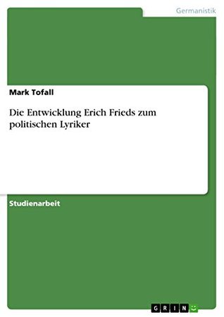 Die Entwicklung Erich Frieds zum politischen Lyriker Mark Tofall Die Entwicklung Erich Frieds zum politischen Lyriker Mark Tofall