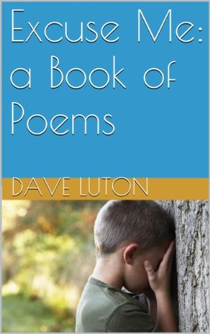 Excuse Me: a Book of Poems Dave Luton Excuse Me: a Book of Poems Dave Luton