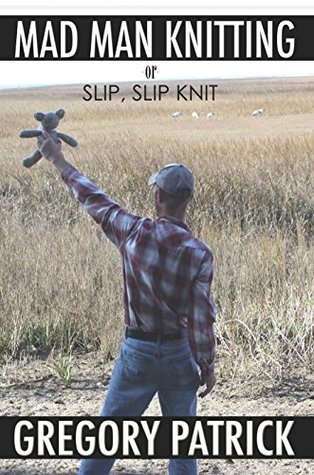MADMANKNITTING -or- Slip, Slip, Knit Gregory Patrick MADMANKNITTING -or- Slip, Slip, Knit Gregory Patrick