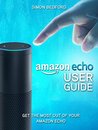Amazon Echo: Amazon Echo User Guide: Comprehensive Guide to Getting The Most Out of Amazon Echo (Amazon Echo Users Manual, Amazon Echo User Guide, Amazon Echo Accessories) Amazon Echo: Amazon Echo User Guide: Comprehensive Guide to Getting The Most Out of Amazon Echo (Amazon Echo Users Manual, Amazon Echo User Guide, Amazon Echo Accessories)