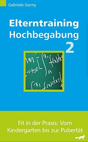 Elterntraining Hochbegabung 2: Fit in der Praxis: Vom Kindergarten bis zur Pubertät Gabriele Gorny Elterntraining Hochbegabung 2: Fit in der Praxis: Vom Kindergarten bis zur Pubertät Gabriele Gorny