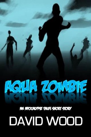 Aqua Zombie (Apocalypse Tales Book 2) David Wood Aqua Zombie (Apocalypse Tales Book 2) David Wood