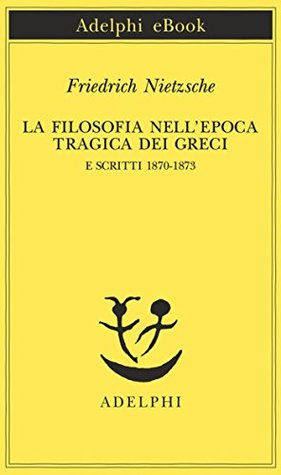 La filosofia nellepoca tragica dei Greci e Scritti 1870-1873 Friedrich Nietzsche La filosofia nellepoca tragica dei Greci e Scritti 1870-1873 Friedrich Nietzsche