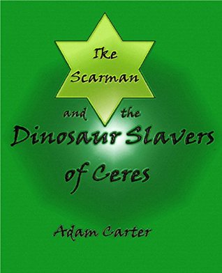 Ike Scarman and the Dinosaur Slavers of Ceres Adam Carter Ike Scarman and the Dinosaur Slavers of Ceres Adam Carter