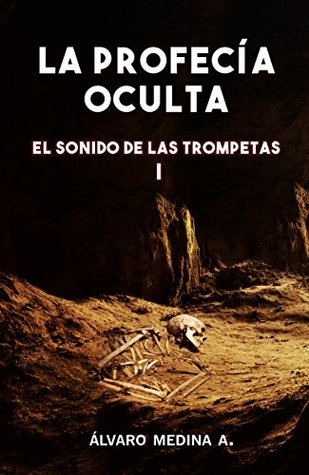 La Profecía Oculta (El Sonido de las Trompetas nº 1) Alvaro Medina Aedo La Profecía Oculta (El Sonido de las Trompetas nº 1) Alvaro Medina Aedo