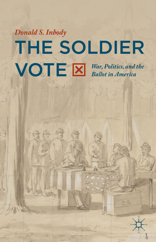 The Soldier Vote: War, Politics, and the Ballot in America Donald S. Inbody The Soldier Vote: War, Politics, and the Ballot in America Donald S. Inbody