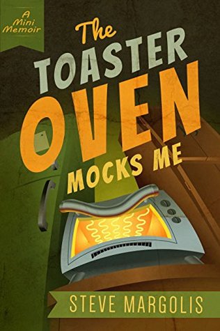 The Toaster Oven Mocks Me Steve Margolis The Toaster Oven Mocks Me Steve Margolis