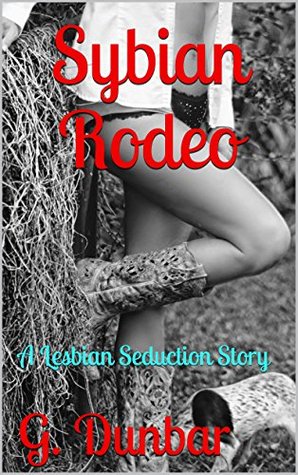 Sybian Rodeo: A Lesbian Seduction Story G. Dunbar Sybian Rodeo: A Lesbian Seduction Story G. Dunbar