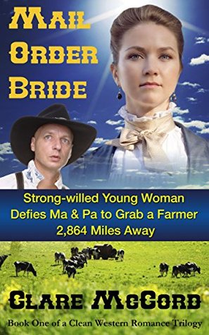 Mail Order Bride Strong Willed Young Woman Defies Ma & Pa to Grab a Farmer 2,864 Miles Away: Book One of a Clean Western Romance Trilogy Clare McCord Mail Order Bride Strong Willed Young Woman Defies Ma & Pa to Grab a Farmer 2,864 Miles Away: Book One of a Clean Western Romance Trilogy Clare McCord