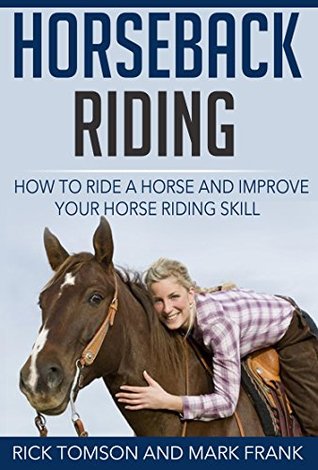 Horseback Riding-How to Ride a Horse and Improve Your Horse Riding Skill Rick Tomson Horseback Riding-How to Ride a Horse and Improve Your Horse Riding Skill Rick Tomson